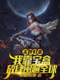末世归来,我靠宝盒放肆囤遍全球